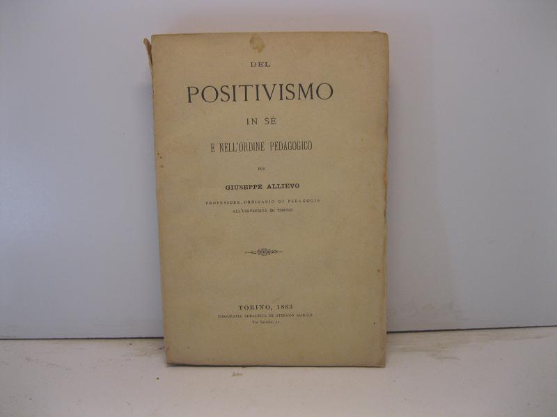 Del positivismo in sè e nell'ordine pedagogico per Giuseppe Allievo Professore ordinario di Pedagogia all'Università di Torino